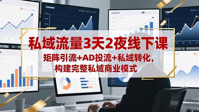 私域流量3天2夜线下课,矩阵引流+AD投流+私域转化,构建完整私域商业模式-资源站