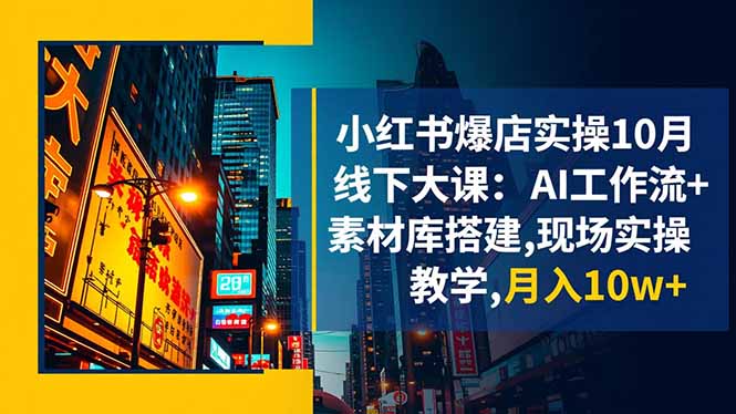 小红书爆店实操10月线下大课:AI工作流+素材库搭建,现场实操教学,月入10w+-资源站