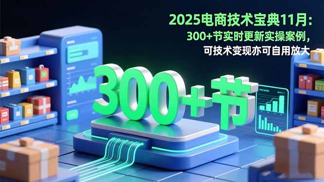 2025电商技术宝典11月：200+节实时更新实操案例，可技术变现亦可自用放大-资源站
