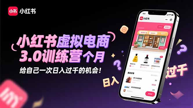 小红书虚拟电商3.0训练营：2025最后1个月，给自己一次日入过千的机会！-资源站