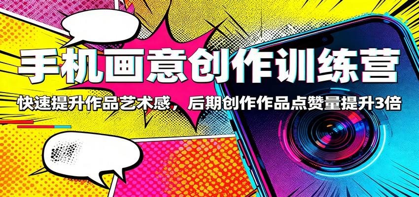 手机画意创作训练营：快速提升作品艺术感，后期创作作品点赞量提升3倍-资源站