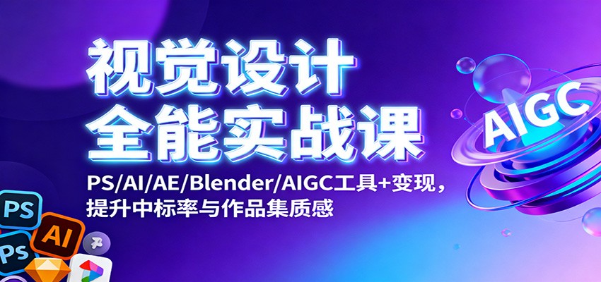 视觉设计全能实战课：PS/AI/AE/Blender/AIGC工具+变现，提升中标率与作品集质感-资源站