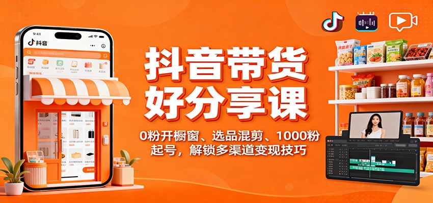 抖音带货好物分享课：0粉开橱窗、选品混剪、1000粉起号，解锁多渠道变现技巧-资源站