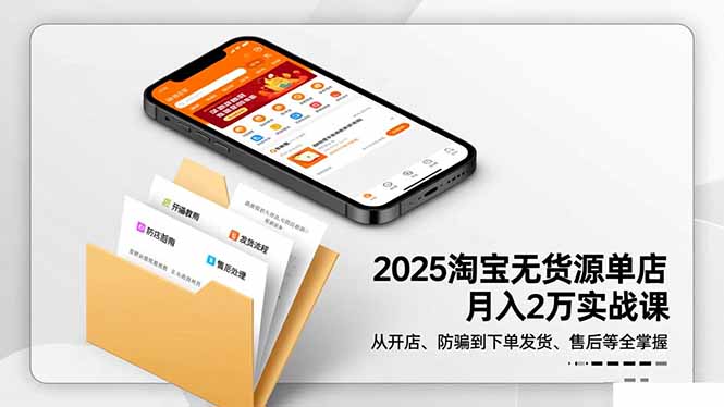 2025淘宝无货源单店月入2万-更11月：从开店、防骗到下单发货、售后全掌握-资源站