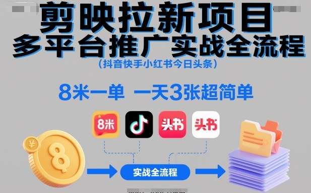 剪映拉新项目多平台推广实战全流程(抖音快手小红书今日头条)，8米一单，一天3张超简单-资源站