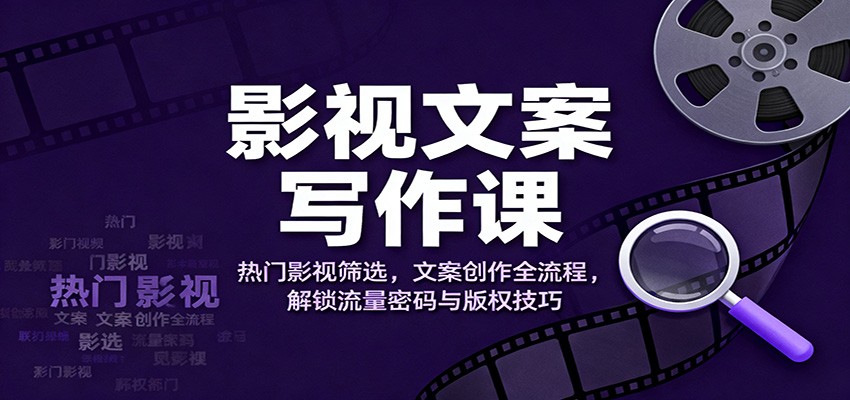 影视文案写作课：热门影视筛选，文案创作全流程，解锁流量密码与版权技巧-资源站