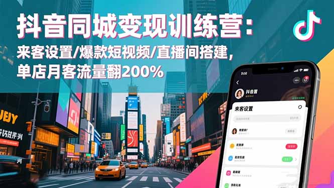 抖音同城变现训练营：来客设置/爆款短视频/直播间搭建,单店月客流量翻200%-资源站