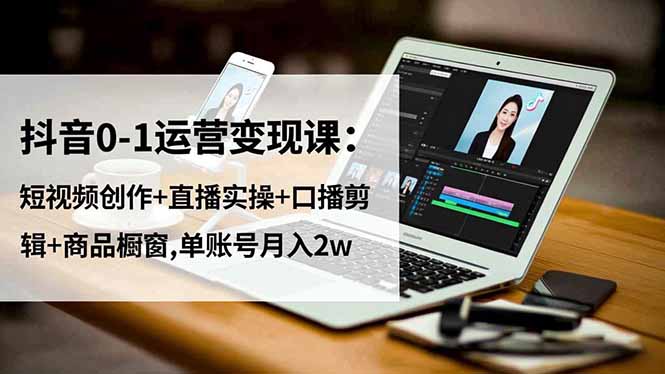 抖音0-1运营变现课:短视频创作+直播实操+口播剪辑+商品橱窗,单账号月入2w-资源站