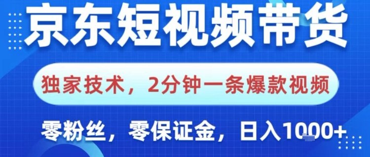 京东短视频带货，独家技术，2分钟一条爆款视频，0粉丝，0保证金，操作简单，日入1k【揭秘】-资源站
