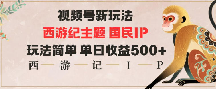 视频号分成新玩法，西游记主题国民IP，玩法简单，单日收益多张-资源站