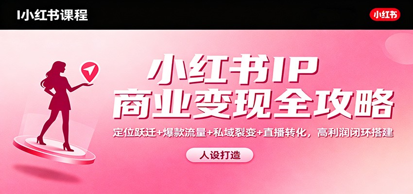 小红书IP商业变现全攻略：定位跃迁+爆款流量+私域裂变+直播转化，高利润闭环搭建-资源站