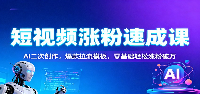 短视频涨粉速成课：AI二次创作，爆款拉流模板，零基础轻松涨粉破万-资源站