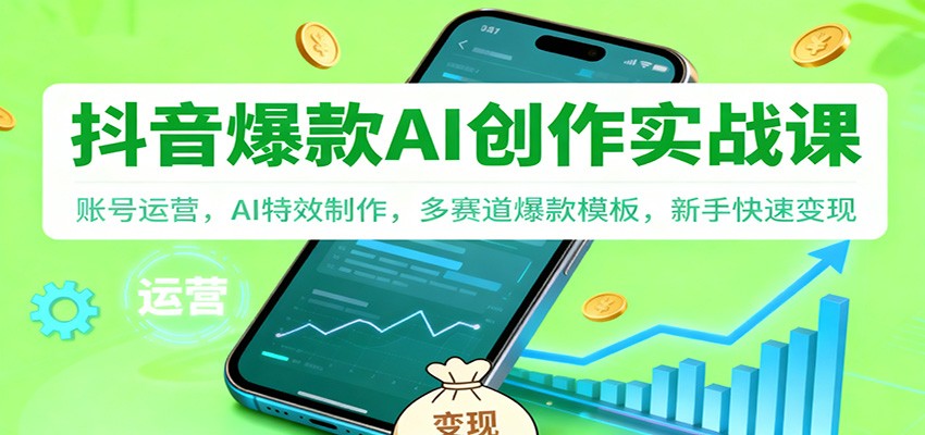 抖音AI爆款创作实战课：账号运营，AI特效制作，多赛道爆款模板，新手快速变现-资源站