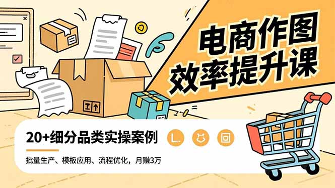 电商作图效率提升课，批量生产、模板应用、流程优化，20+细分品类实操案例，月赚3万-资源站