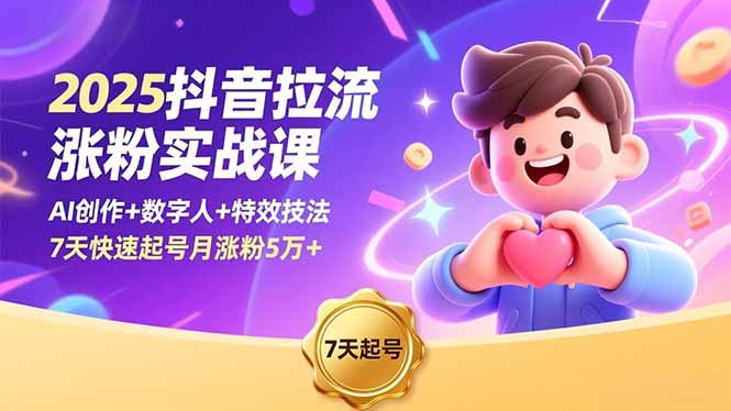 2025抖音拉流涨粉实战课,AI创作+数字人+特效技法,7天快速起号月涨粉5万+-资源站