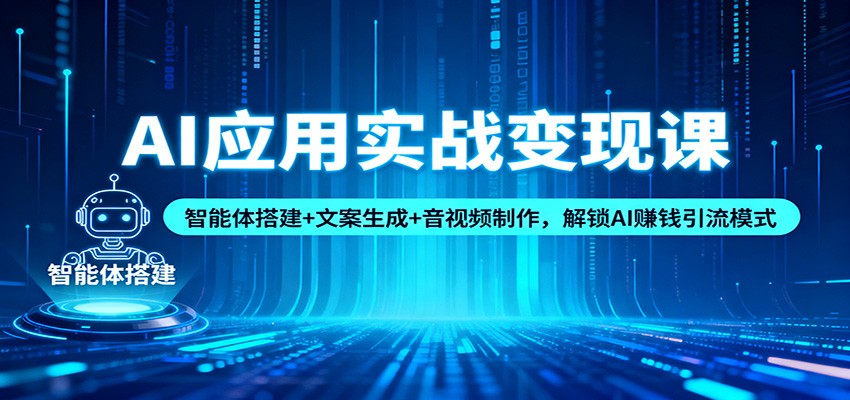 AI应用实战变现课：智能体搭建+文案生成+音视频制作，解锁AI赚钱引流模式-资源站
