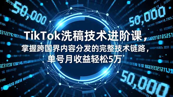 TikTok洗稿技术进阶课，掌握跨国界内容分发的完整技术链路，单号月收益轻松5万-资源站