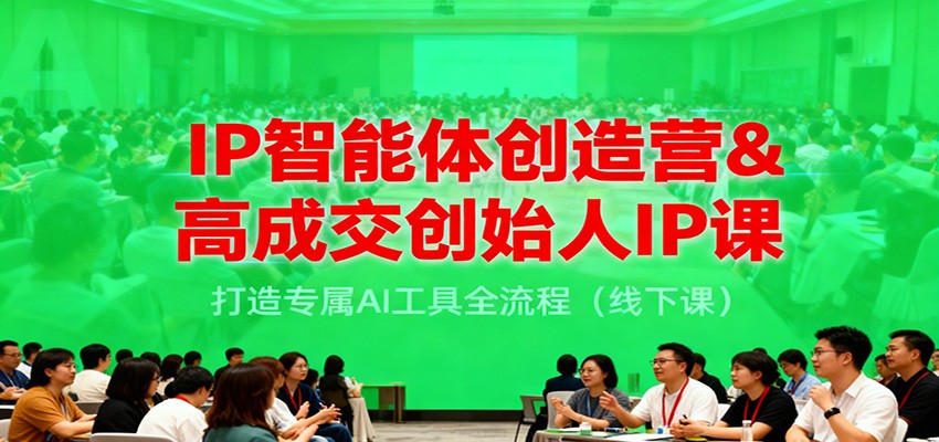 IP智能体创造营&高成交创始人IP课，打造专属AI工具全流程(线下课)-资源站