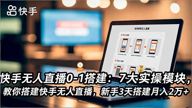 快手无人直播0-1搭建:7大实操模块,教你搭建快手无人直播,新手3天搭建月入2万+-资源站