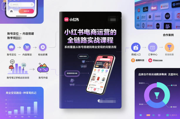 小红书电商运营的全链路实战课程，系统覆盖从账号搭建到商业变现的完整流程-资源站