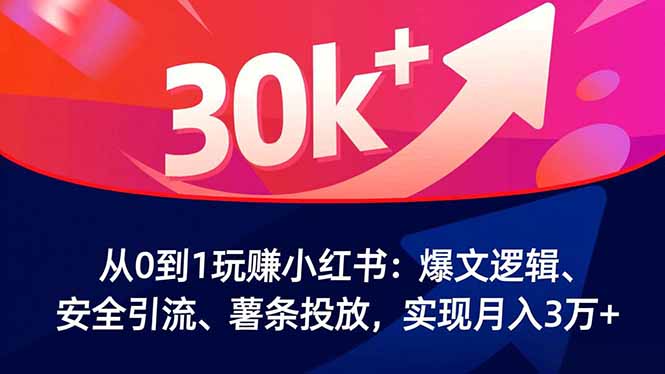从0到1玩赚小红书:爆文逻辑、安全引流、薯条投放,实现月入3万+-资源站