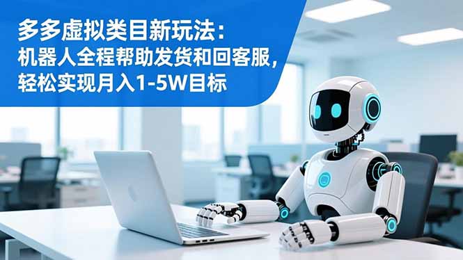 多多虚拟类目新玩法：机器人全程帮助发货和回客服，轻松实现月入1-5W目标-资源站