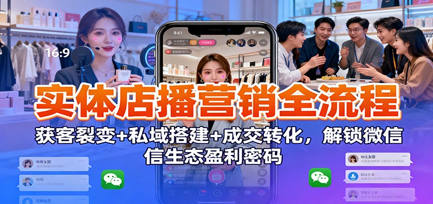 实体店播营销全流程:获客裂变+私域搭建+成交转化,解锁微信生态盈利密码-资源站