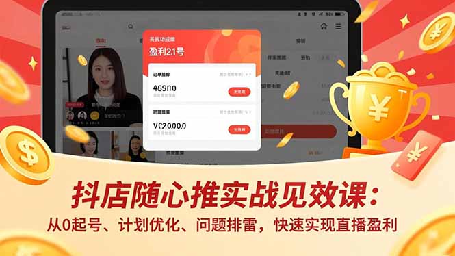 抖店随心推实战见效课：从0起号、计划优化、问题排雷，快速实现直播盈利-资源站