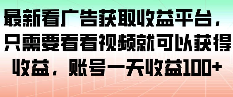 最新看广告获取收益平台，只需要看看视频就可以获得收益，账号一天收益100+-资源站