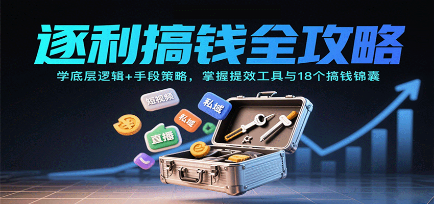 逐利搞钱全攻略：学底层逻辑+手段策略，掌握提效工具与18个搞钱锦囊(更新11月)-资源站