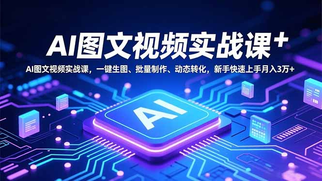 AI图文视频实战课，一键生图、批量制作、动态转化，新手快速上手月入3万+-资源站