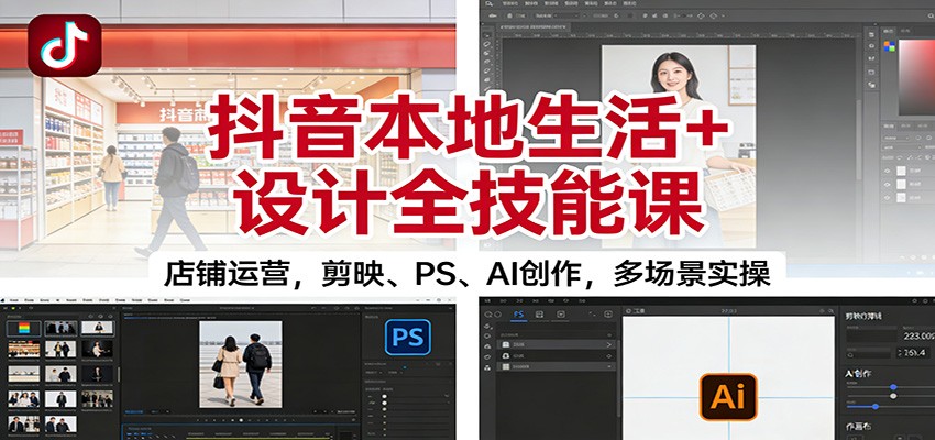 抖音本地生活+设计全技能课：店铺运营，剪映、PS、AI创作，多场景实操-资源站