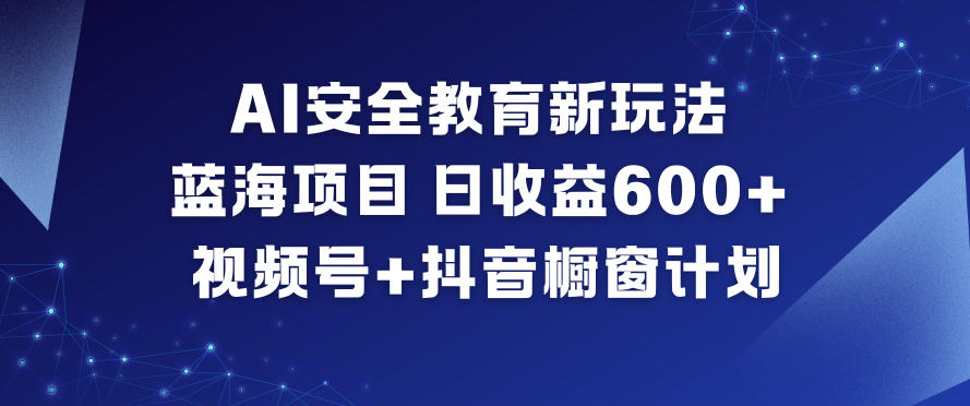 AI安全教育新玩法，蓝海项目，日收益6张+，视频号+抖音橱窗计划-资源站