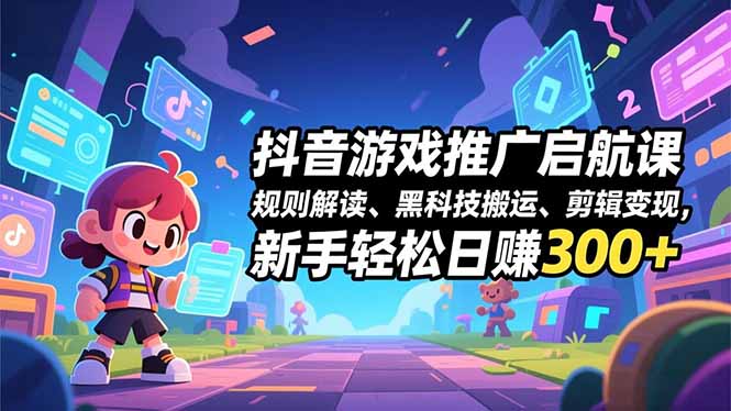 抖音游戏推广启航课,规则解读、黑科技搬运、剪辑变现,新手轻松日赚300+-资源站