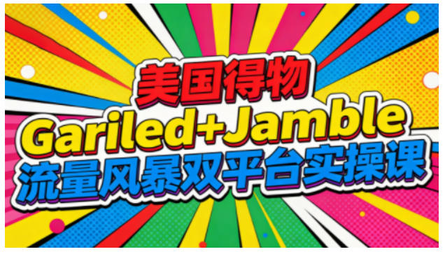美国得物Gariled+Jamble流量风暴双平台实操课，两大美国热门平台全流程运营-资源站