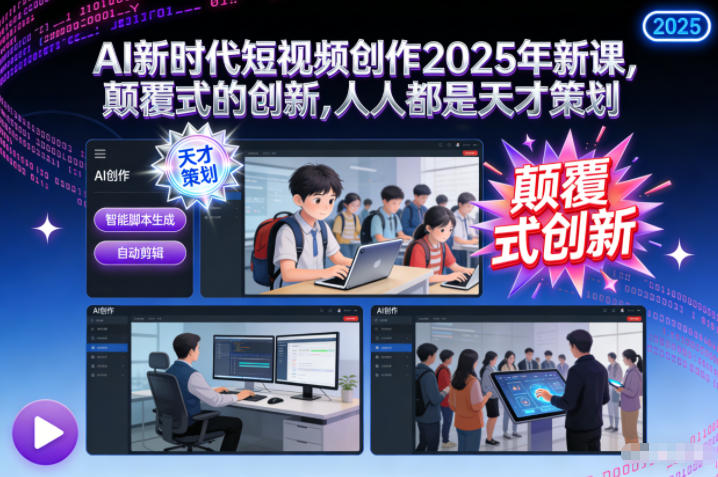 AI新时代短视频创作2025年新课，​颠覆式的创新，人人都是天才策划-资源站