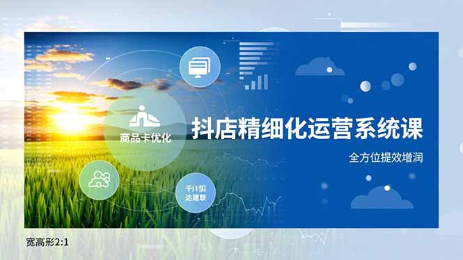 抖店精细化运营系统课,商品卡优化、达人建联、千川投放,全方位提效增润-资源站