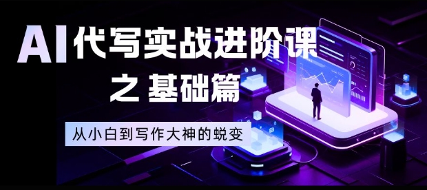 AI代写实战进阶课之基础篇，从小白到写作大神的蜕变【揭秘】-资源站