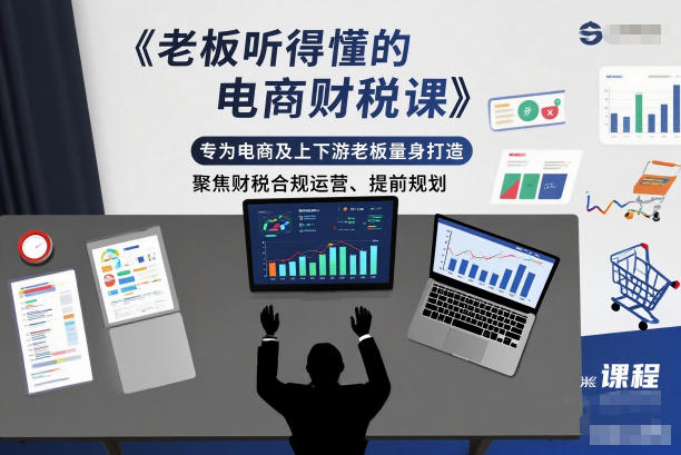 老板听得懂的电商财税课，专为电商及上下游老板量身打造，聚焦财税合规运营、提前规划-资源站
