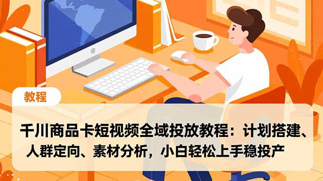 千川商品卡短视频全域投放教程:计划搭建、人群定向、素材分析,小白轻松上手稳投产-资源站