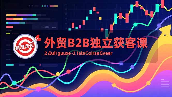 外贸B2B独立获客课,Facebook主页搭建、消息互动广告、精准定位,打造高询盘系统-资源站