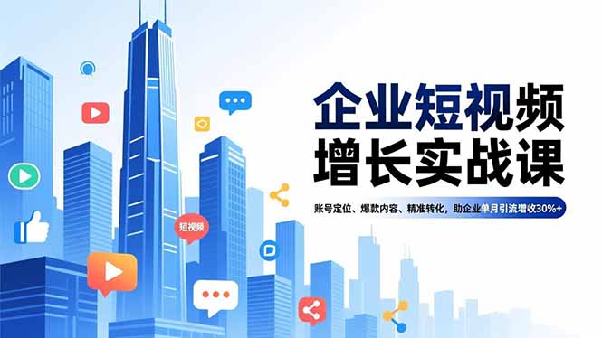 企业短视频增长实战课,账号定位、爆款内容、精准转化,助企业单月引流增收30%+-资源站