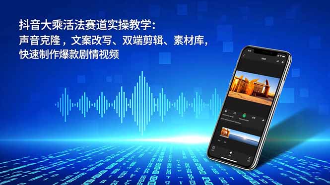 抖音大乘活法赛道实操教学:声音克隆,文案改写、双端剪辑、素材库,快速制作爆款剧情视频-资源站