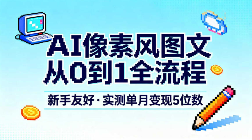 AI像素风图文从0到1全流程,新手友好,实测单月变现5位数-资源站