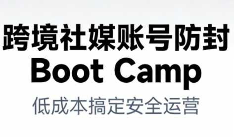 跨境社媒账号防封Boot Camp,低成本搞定社媒账号安全与长期运营-资源站