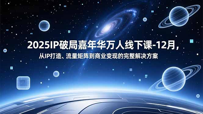 2025IP破局嘉年华万人线下课-12月,从IP打造、流量矩阵到商业变现的完整解决方案-资源站