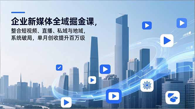 企业新媒体全域掘金课，整合短视频、直播、私域与地域，系统破局，单月创收提升百万级-资源站