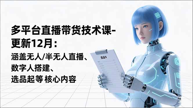 平台直播带货技术课-更新12月：涵盖无人/半无人直播、数字人搭建、选品起号等核心内容-资源站