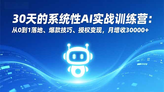 30天的系统性AI实战训练营：从0到1落地、爆款技巧、授权变现，月增收30000+-资源站