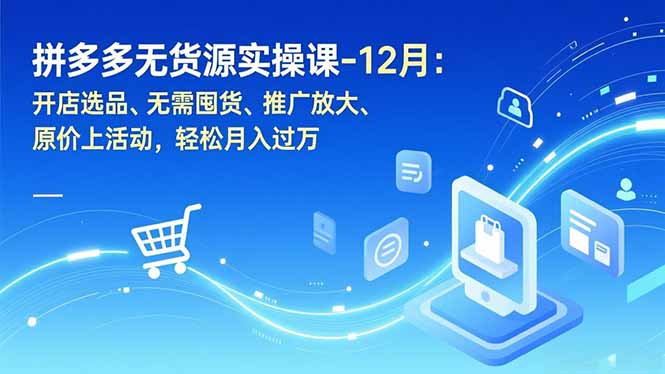拼多多无货源实操课-12月：开店选品、无需囤货、推广放大、原价上活动，轻松月入过万-资源站